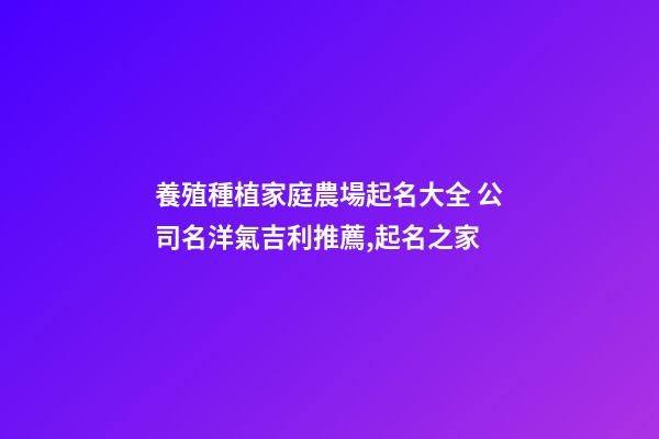 養殖種植家庭農場起名大全 公司名洋氣吉利推薦,起名之家-第1張-公司起名-玄機派
